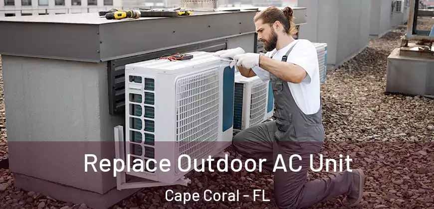 Replace Outdoor AC Unit Cape Coral - FL